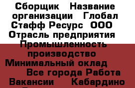 Сборщик › Название организации ­ Глобал Стафф Ресурс, ООО › Отрасль предприятия ­ Промышленность, производство › Минимальный оклад ­ 35 000 - Все города Работа » Вакансии   . Кабардино-Балкарская респ.